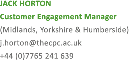 JACK HORTON Customer Engagement Manager (Midlands, Yorkshire & Humberside) j.horton@thecpc.ac.uk +44 (0)7765 241 639
