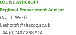 LOUISE ASHCROFT Regional Procurement Advisor (North West) l.ashcroft@thecpc.ac.uk +44 (0)7407 868 914