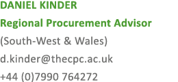 DANIEL KINDER Regional Procurement Advisor (South West & Wales) d.kinder@thecpc.ac.uk +44 (0)7990 764272 