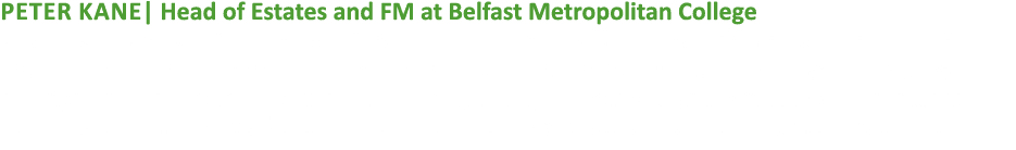 Peter Kane| Head of Estates and FM at Belfast Metropolitan College Peter possesses over 23 years’ experience in Proje...