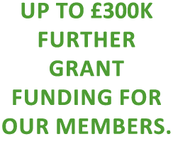up to £300k further grant funding for our members.