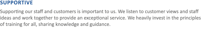 SUPPORTIVE Supporting our staff and customers is important to us. We listen to customer views and staff ideas and wor...