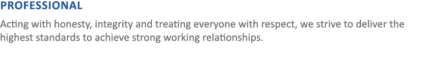 PROFESSIONAL Acting with honesty, integrity and treating everyone with respect, we strive to deliver the highest stan...