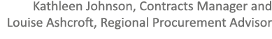 Kathleen Johnson, Contracts Manager and Louise Ashcroft, Regional Procurement Advisor