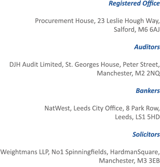 Registered Office Procurement House, 23 Leslie Hough Way, Salford, M6 6AJ  Auditors  DJH Audit Limited, St. Georges ...