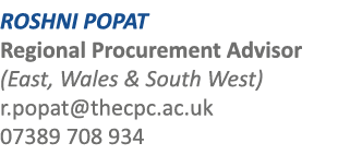 ROSHNI POPAT Regional Procurement Advisor (East, Wales & South West) r.popat@thecpc.ac.uk 07389 708 934