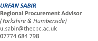URFAN SABIR Regional Procurement Advisor (Yorkshire & Humberside) u.sabir@thecpc.ac.uk 07774 684 798
