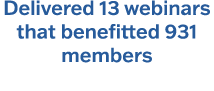 Delivered 13 webinars that benefitted 931 members