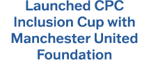 Launched CPC Inclusion Cup with Manchester United Foundation
